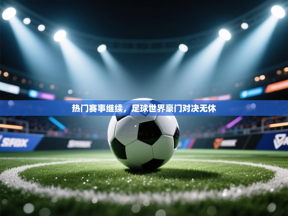 开云体育旧版下载地址-热门赛事继续，足球世界豪门对决无休  第2张