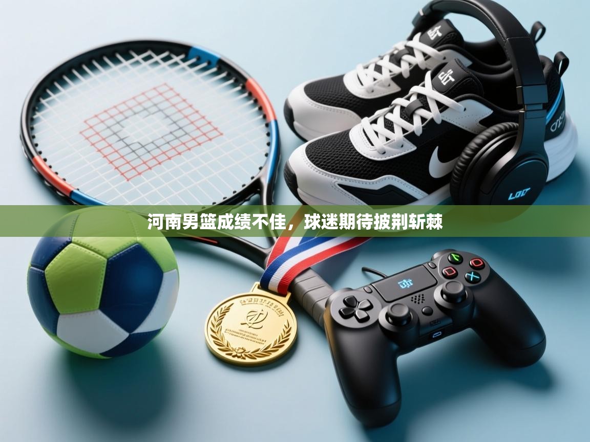 开云体育入口平台-河南男篮成绩不佳，球迷期待披荆斩棘  第3张