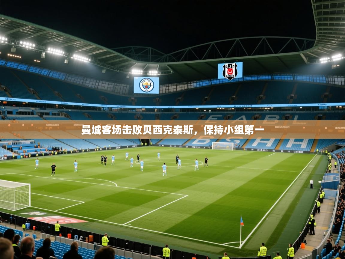 开云体育赛程表查询-曼城客场击败贝西克泰斯,保持小组第一 第1张