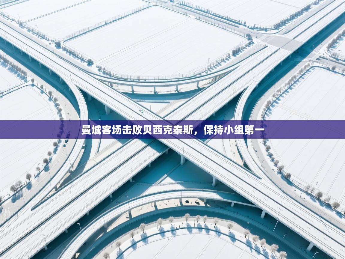 开云体育赛程表查询-曼城客场击败贝西克泰斯,保持小组第一 第3张