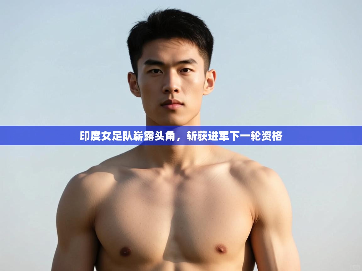 开运体育-印度女足队崭露头角,斩获进军下一轮资格 第1张