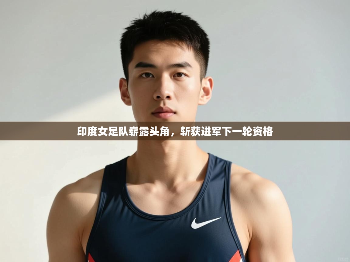 开运体育-印度女足队崭露头角,斩获进军下一轮资格 第3张