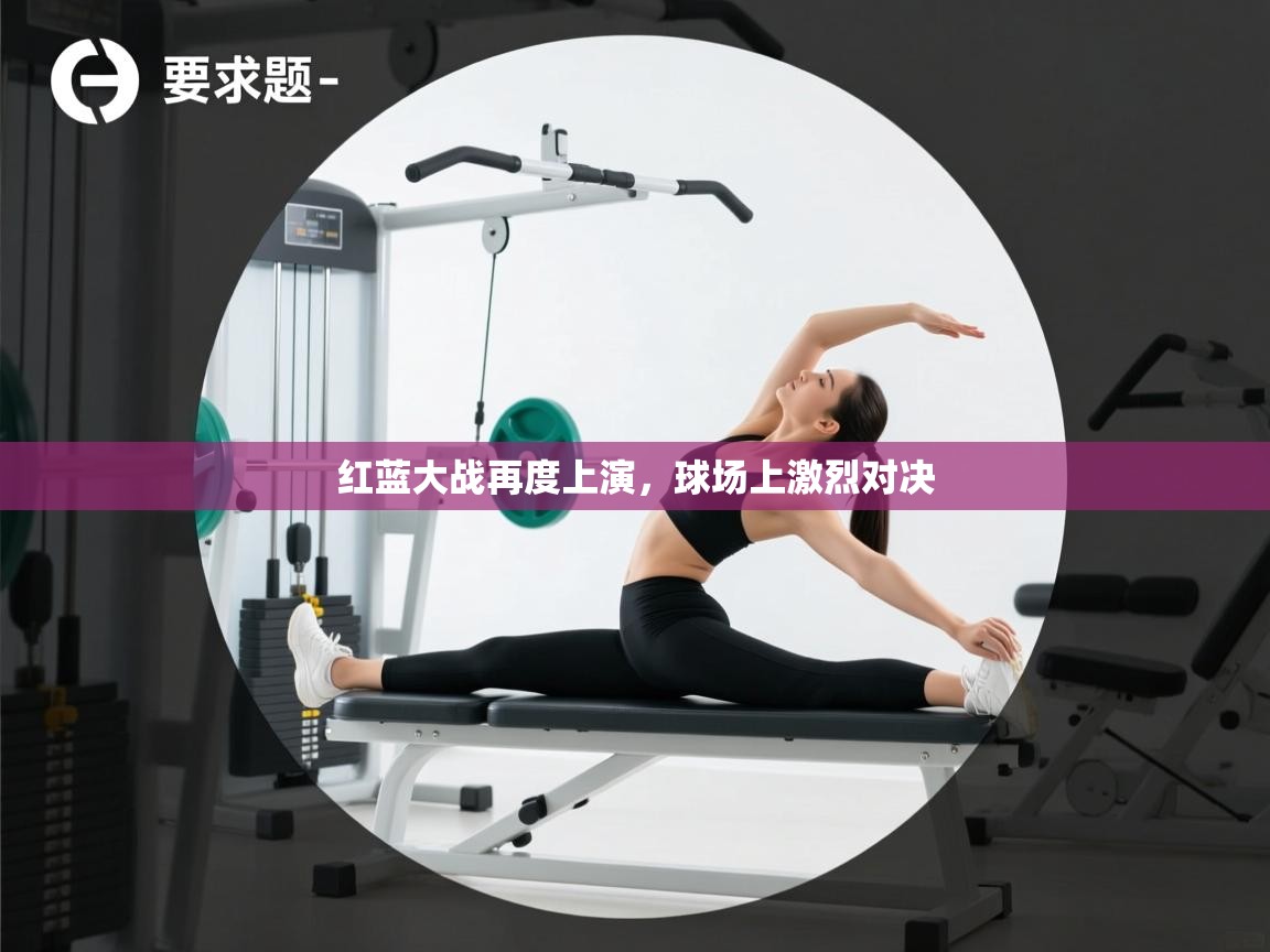 开云体育app官网网页登录入口-红蓝大战再度上演,球场上激烈对决 第2张