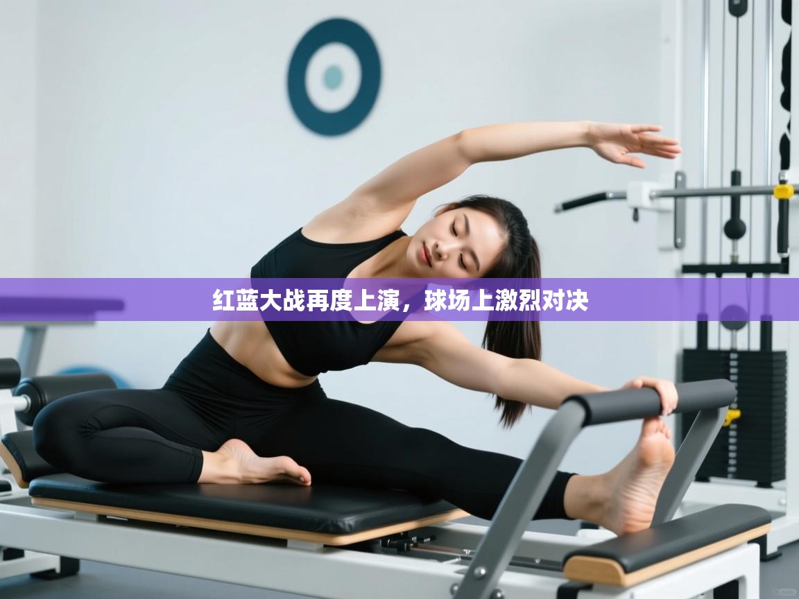 开云体育app官网网页登录入口-红蓝大战再度上演,球场上激烈对决 第4张