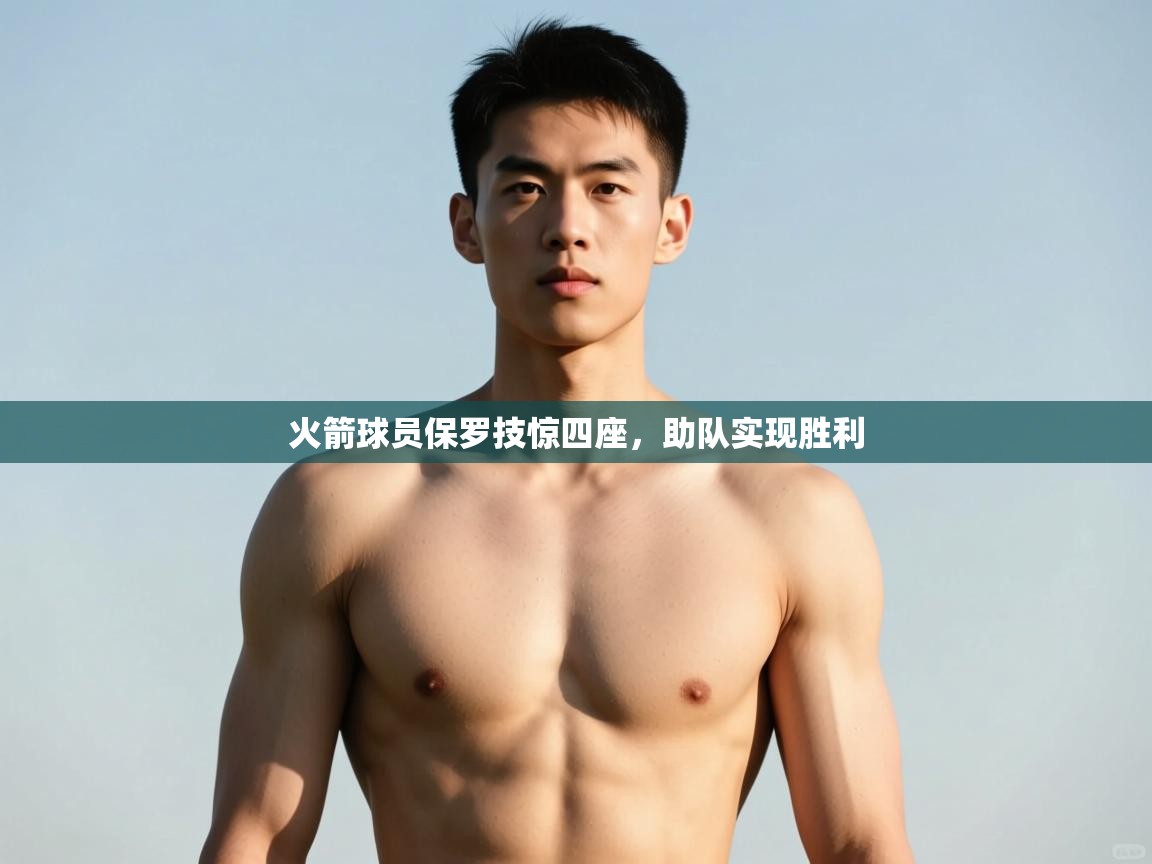 开云体育入口邀请码-火箭球员保罗技惊四座,助队实现胜利 第2张