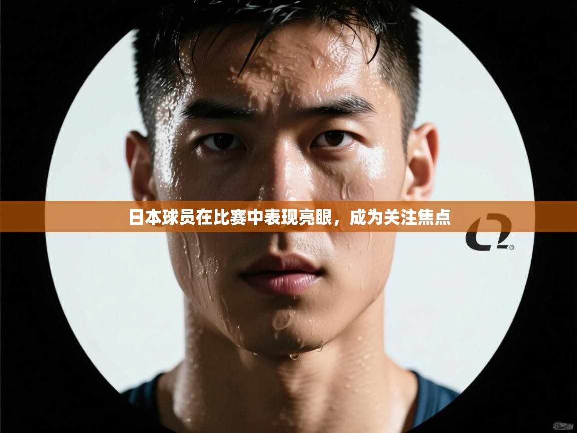 开云体育iOS安装教程-日本球员在比赛中表现亮眼,成为关注焦点 第2张