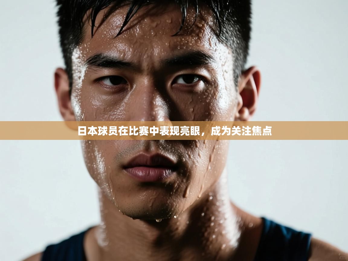 开云体育iOS安装教程-日本球员在比赛中表现亮眼,成为关注焦点 第3张