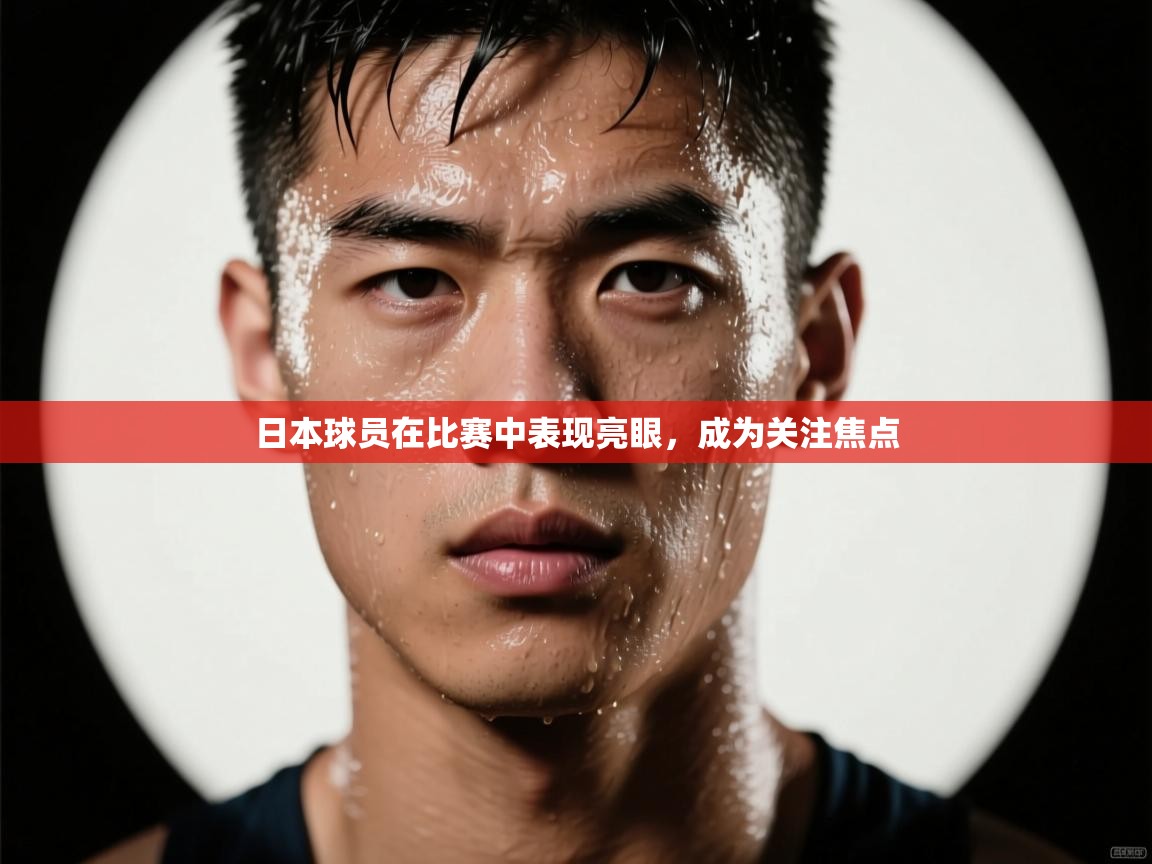 开云体育iOS安装教程-日本球员在比赛中表现亮眼,成为关注焦点 第4张