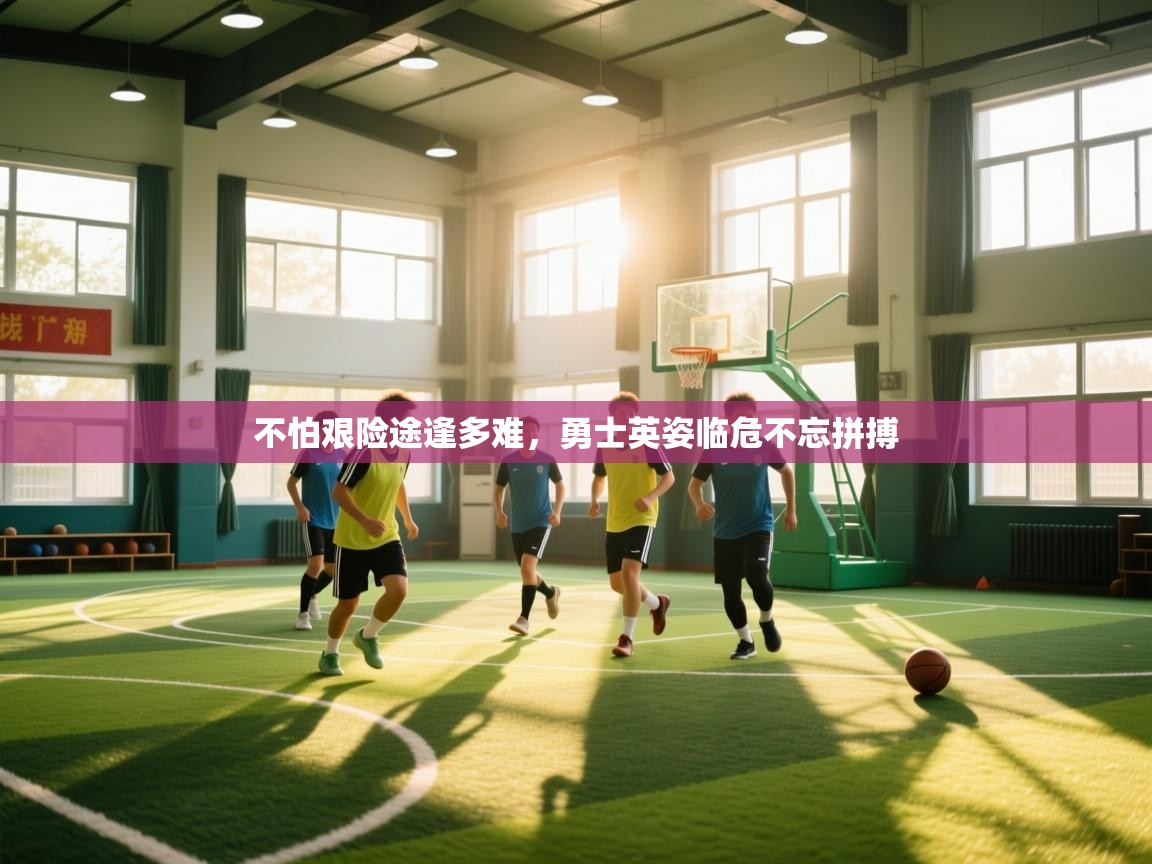 开云体育官方版下载-不怕艰险途逢多难,勇士英姿临危不忘拼搏 第1张