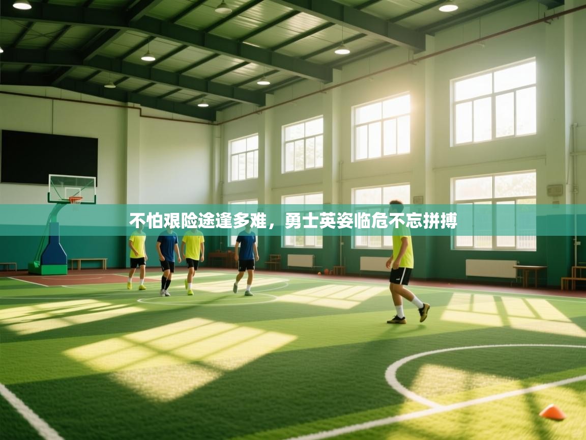 开云体育官方版下载-不怕艰险途逢多难,勇士英姿临危不忘拼搏 第3张