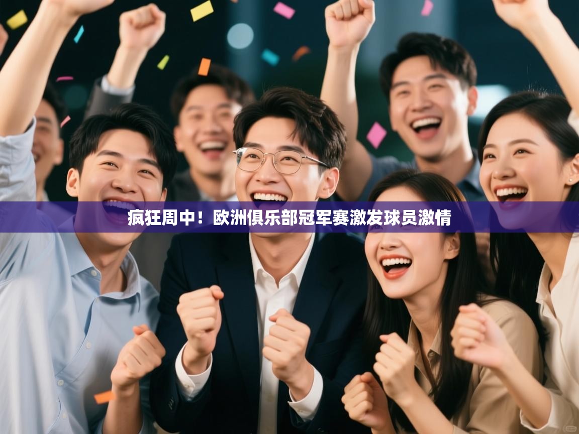 云开体育官方网站登录-疯狂周中！欧洲俱乐部冠军赛激发球员激情  第4张