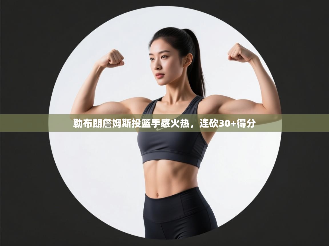 开云体育消息订阅关闭-勒布朗詹姆斯投篮手感火热，连砍30+得分  第3张