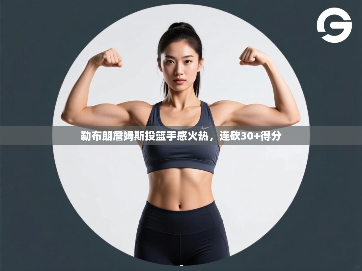 开云体育消息订阅关闭-勒布朗詹姆斯投篮手感火热，连砍30+得分  第4张