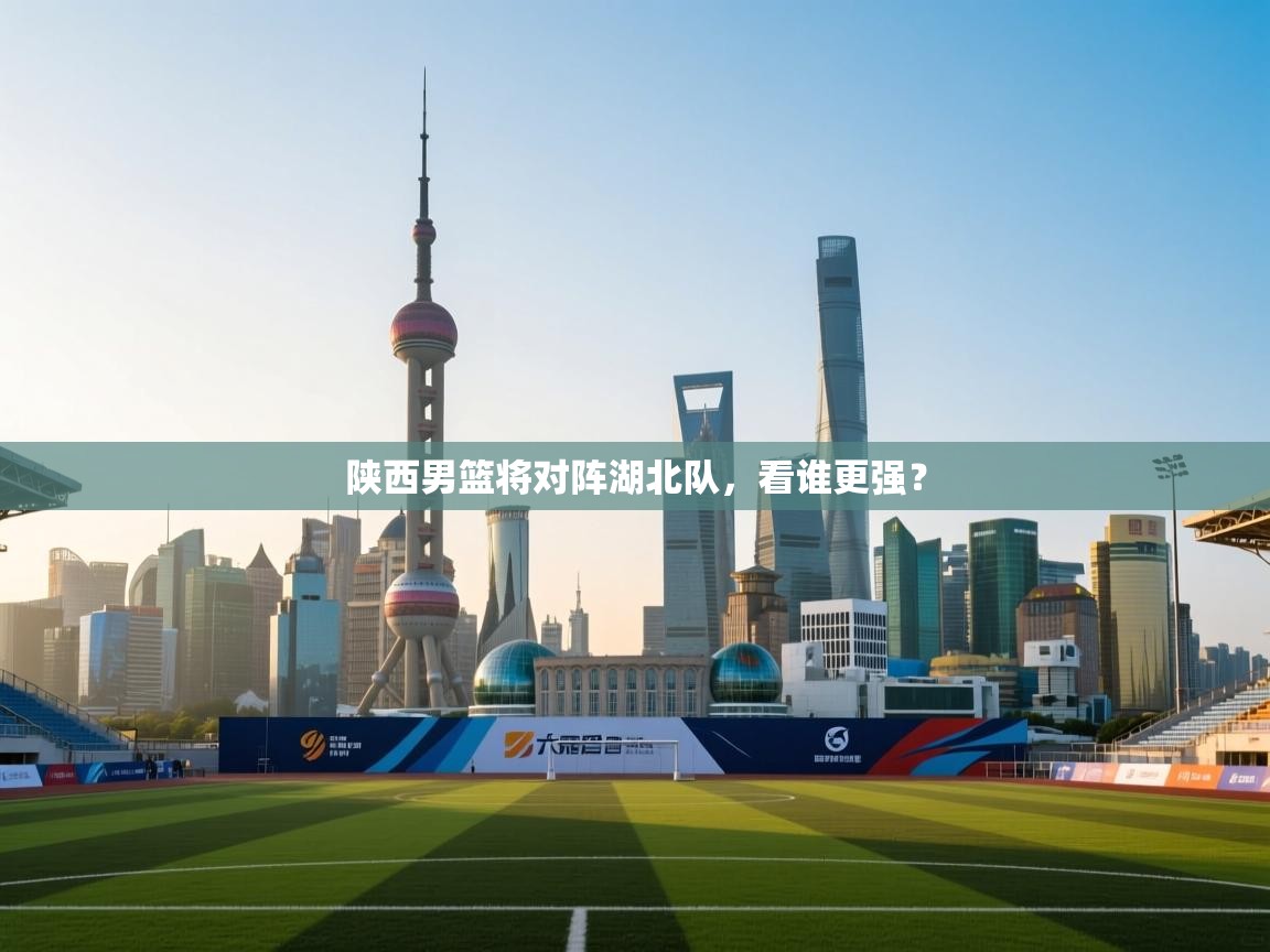 开云体育在线观看-陕西男篮将对阵湖北队,看谁更强? 第1张