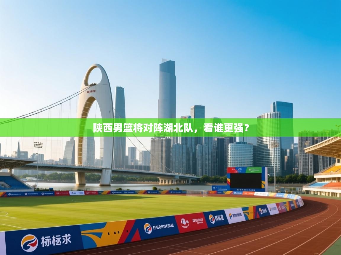 开云体育在线观看-陕西男篮将对阵湖北队,看谁更强? 第2张