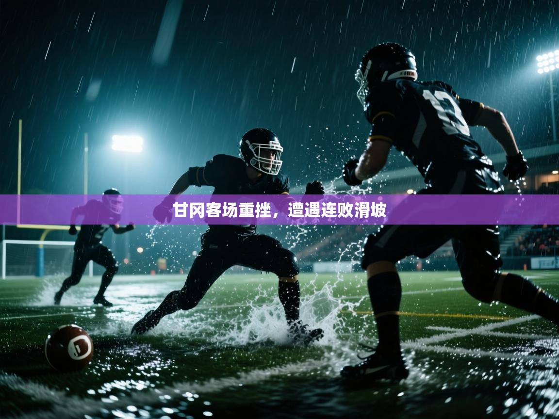 开云体育极速下载镜像-甘冈客场重挫，遭遇连败滑坡  第3张