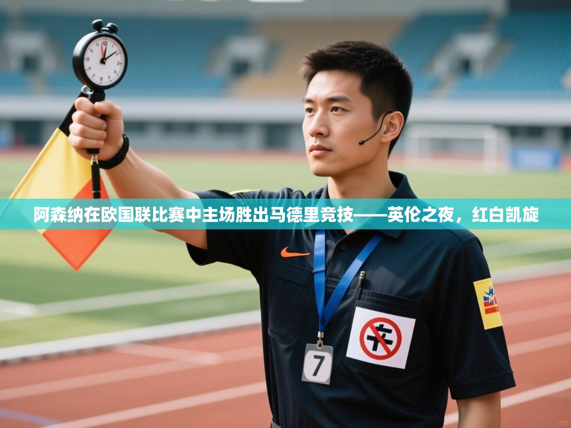 云开体育入口-阿森纳在欧国联比赛中主场胜出马德里竞技——英伦之夜，红白凯旋  第2张