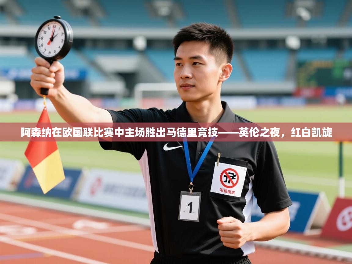 云开体育入口-阿森纳在欧国联比赛中主场胜出马德里竞技——英伦之夜，红白凯旋  第3张