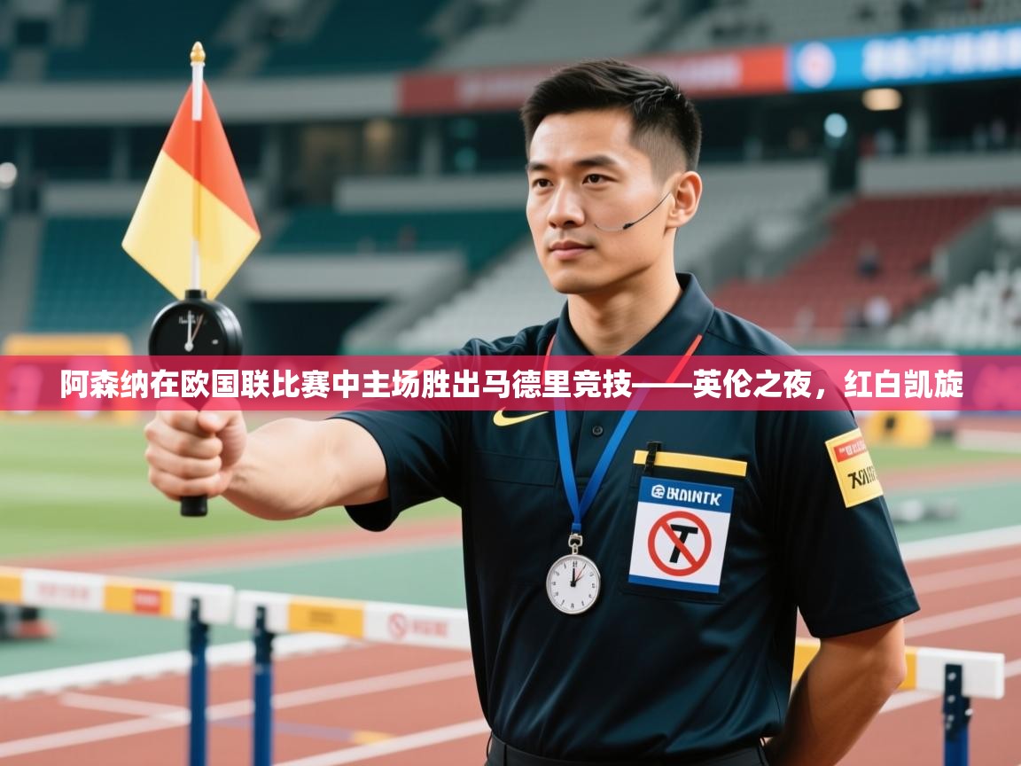 云开体育入口-阿森纳在欧国联比赛中主场胜出马德里竞技——英伦之夜，红白凯旋  第4张