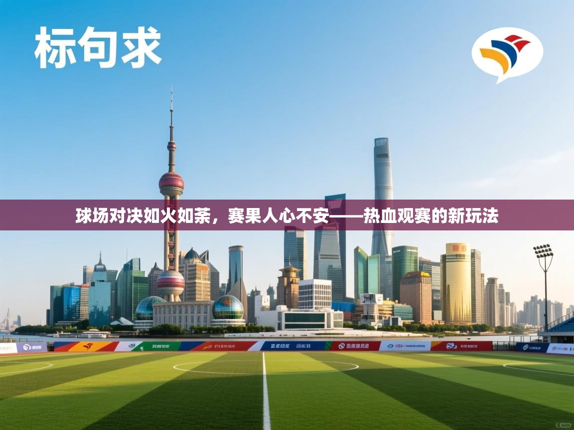 开云体育app下载安卓-球场对决如火如荼,赛果人心不安——热血观赛的新玩法 第3张