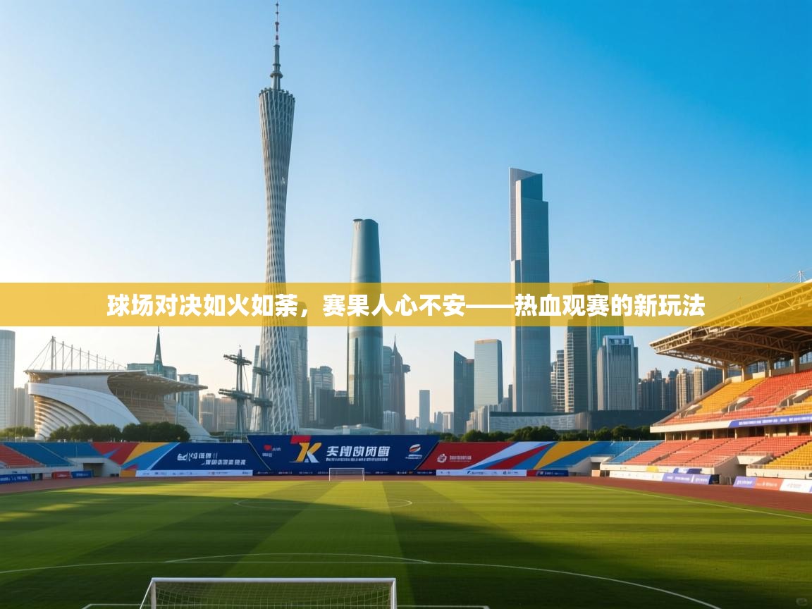 开云体育app下载安卓-球场对决如火如荼,赛果人心不安——热血观赛的新玩法 第4张